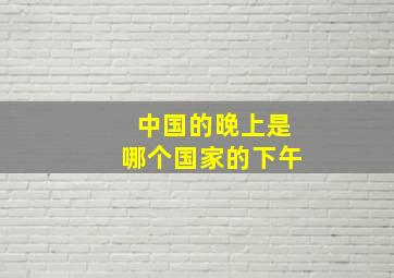 中国的晚上是哪个国家的下午