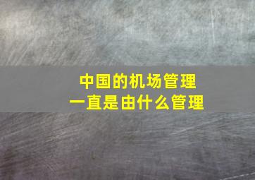 中国的机场管理一直是由什么管理