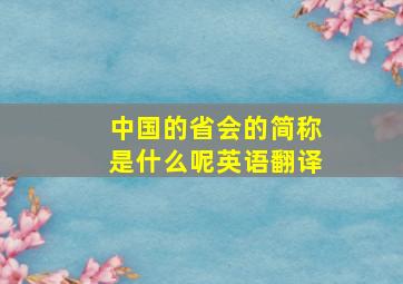 中国的省会的简称是什么呢英语翻译