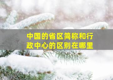 中国的省区简称和行政中心的区别在哪里