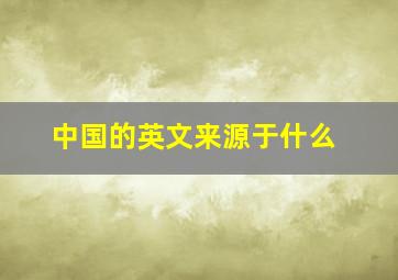 中国的英文来源于什么