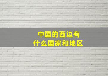 中国的西边有什么国家和地区