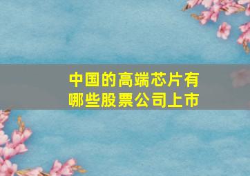 中国的高端芯片有哪些股票公司上市