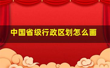 中国省级行政区划怎么画