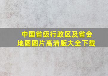 中国省级行政区及省会地图图片高清版大全下载