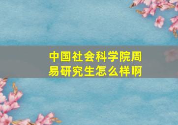 中国社会科学院周易研究生怎么样啊