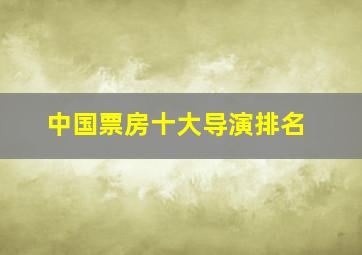 中国票房十大导演排名