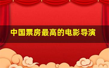 中国票房最高的电影导演