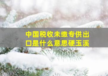 中国税收未缴专供出口是什么意思硬玉溪