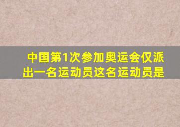 中国第1次参加奥运会仅派出一名运动员这名运动员是