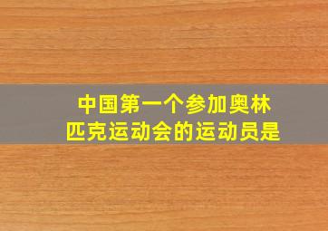 中国第一个参加奥林匹克运动会的运动员是