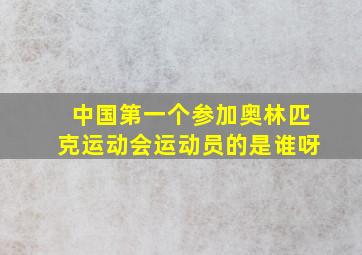 中国第一个参加奥林匹克运动会运动员的是谁呀