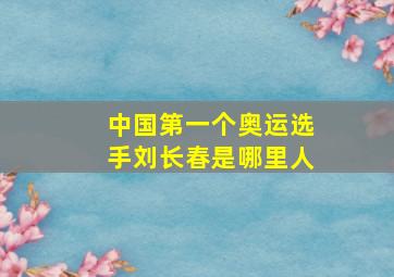 中国第一个奥运选手刘长春是哪里人