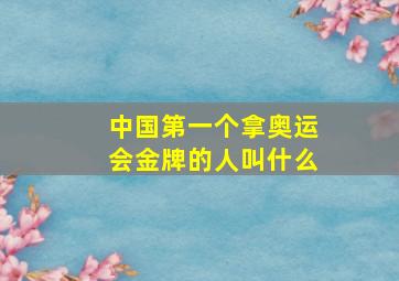 中国第一个拿奥运会金牌的人叫什么