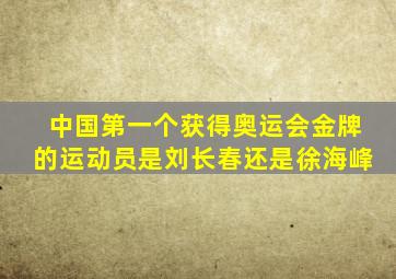 中国第一个获得奥运会金牌的运动员是刘长春还是徐海峰