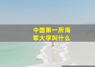 中国第一所海军大学叫什么