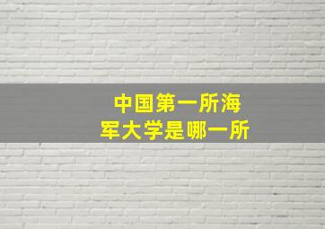 中国第一所海军大学是哪一所