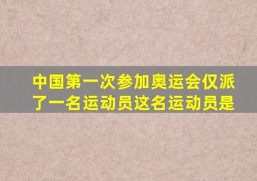 中国第一次参加奥运会仅派了一名运动员这名运动员是