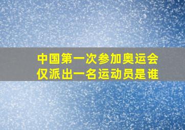 中国第一次参加奥运会仅派出一名运动员是谁