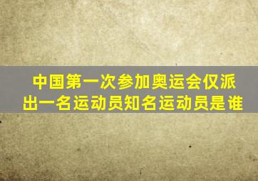 中国第一次参加奥运会仅派出一名运动员知名运动员是谁