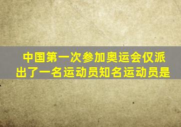 中国第一次参加奥运会仅派出了一名运动员知名运动员是