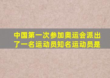 中国第一次参加奥运会派出了一名运动员知名运动员是