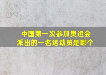 中国第一次参加奥运会派出的一名运动员是哪个