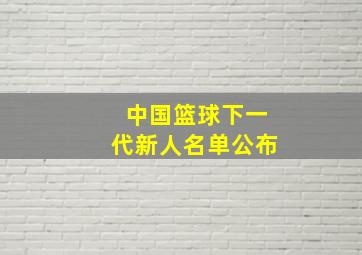 中国篮球下一代新人名单公布