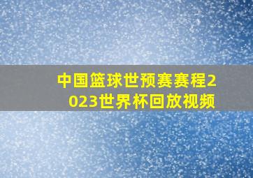 中国篮球世预赛赛程2023世界杯回放视频