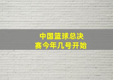 中国篮球总决赛今年几号开始