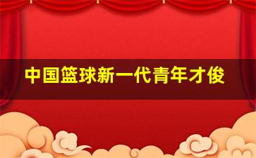 中国篮球新一代青年才俊