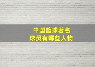 中国篮球著名球员有哪些人物