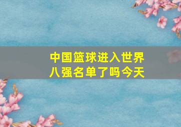 中国篮球进入世界八强名单了吗今天