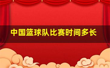 中国篮球队比赛时间多长