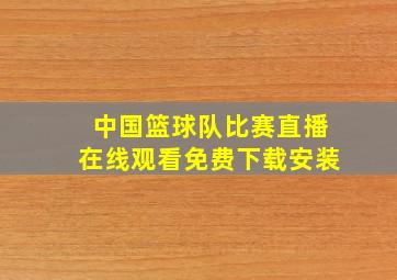 中国篮球队比赛直播在线观看免费下载安装