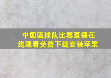 中国篮球队比赛直播在线观看免费下载安装苹果