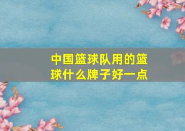 中国篮球队用的篮球什么牌子好一点