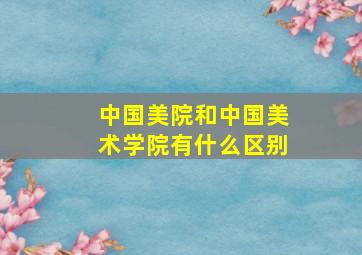 中国美院和中国美术学院有什么区别