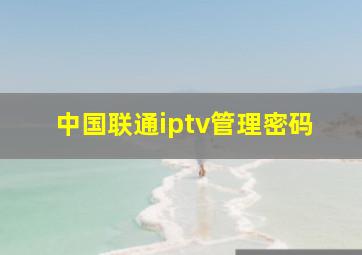 中国联通iptv管理密码