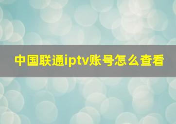 中国联通iptv账号怎么查看