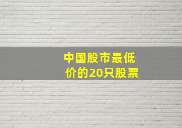 中国股市最低价的20只股票