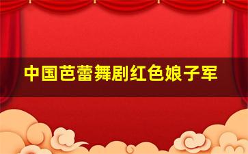 中国芭蕾舞剧红色娘子军