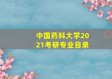 中国药科大学2021考研专业目录