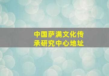 中国萨满文化传承研究中心地址