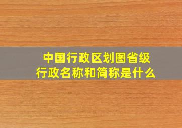 中国行政区划图省级行政名称和简称是什么