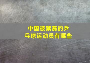 中国被禁赛的乒乓球运动员有哪些