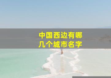 中国西边有哪几个城市名字