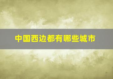 中国西边都有哪些城市