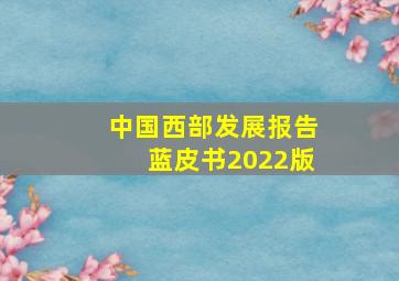 中国西部发展报告蓝皮书2022版