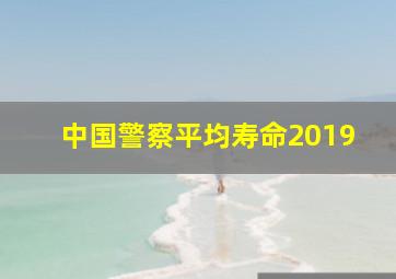 中国警察平均寿命2019